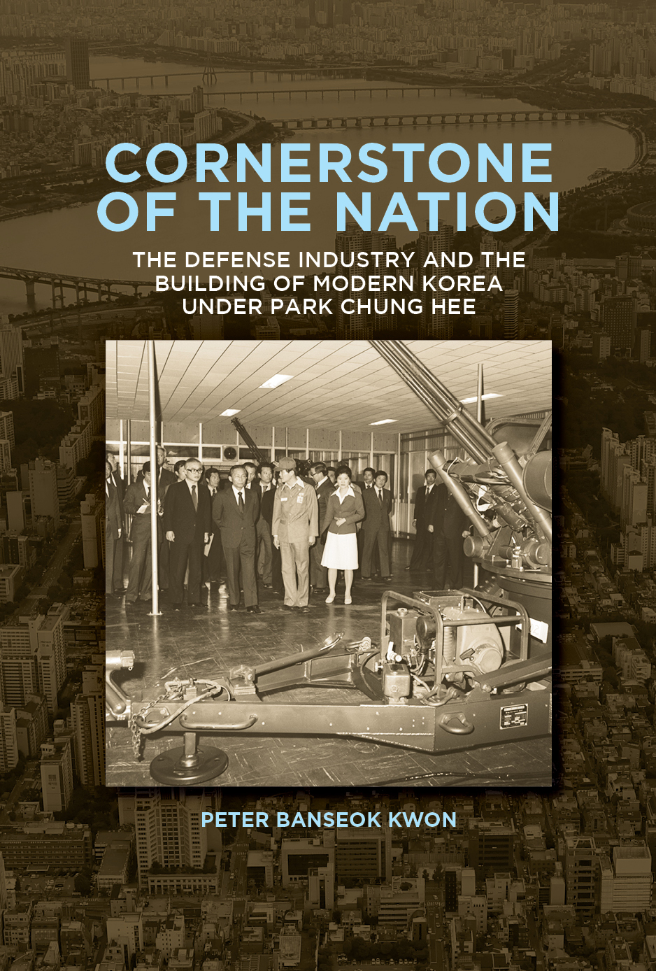 Cover for Cornerstone of the Nation: The Defense Industry and the Building of Modern Korea under Park Chung Hee